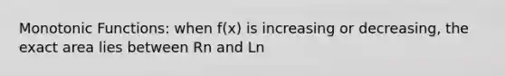 Monotonic Functions: when f(x) is increasing or decreasing, the exact area lies between Rn and Ln