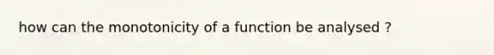 how can the monotonicity of a function be analysed ?