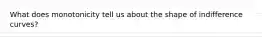What does monotonicity tell us about the shape of indifference curves?