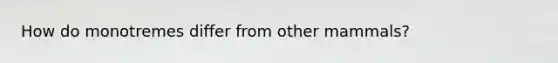 How do monotremes differ from other mammals?