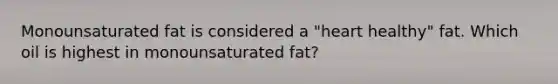 Monounsaturated fat is considered a "heart healthy" fat. Which oil is highest in monounsaturated fat?