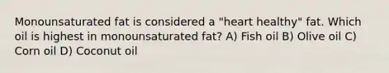 Monounsaturated fat is considered a "heart healthy" fat. Which oil is highest in monounsaturated fat? A) Fish oil B) Olive oil C) Corn oil D) Coconut oil