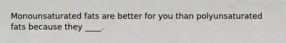Monounsaturated fats are better for you than polyunsaturated fats because they ____.