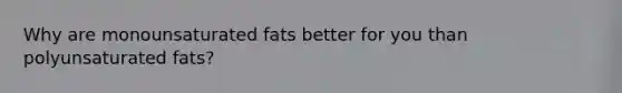 Why are monounsaturated fats better for you than polyunsaturated fats?