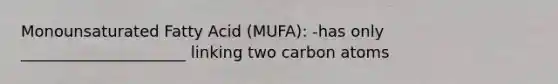 Monounsaturated Fatty Acid (MUFA): -has only _____________________ linking two carbon atoms