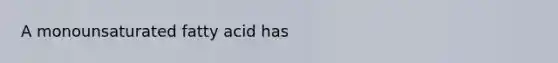 A monounsaturated fatty acid has