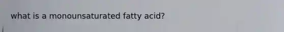 what is a monounsaturated fatty acid?