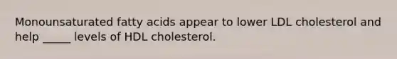 Monounsaturated fatty acids appear to lower LDL cholesterol and help _____ levels of HDL cholesterol.