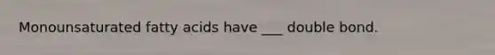 Monounsaturated fatty acids have ___ double bond.