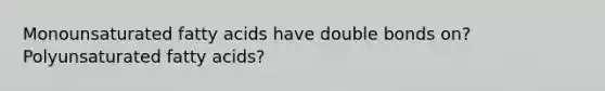 Monounsaturated fatty acids have double bonds on? Polyunsaturated fatty acids?