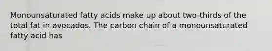 Monounsaturated fatty acids make up about two-thirds of the total fat in avocados. The carbon chain of a monounsaturated fatty acid has