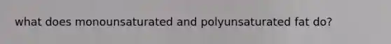 what does monounsaturated and polyunsaturated fat do?
