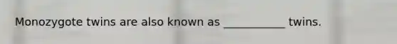 Monozygote twins are also known as ___________ twins.