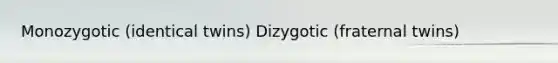 Monozygotic (identical twins) Dizygotic (fraternal twins)