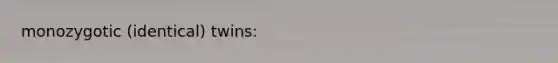 monozygotic (identical) twins: