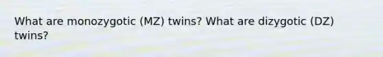 What are monozygotic (MZ) twins? What are dizygotic (DZ) twins?