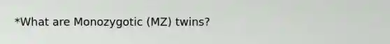 *What are Monozygotic (MZ) twins?