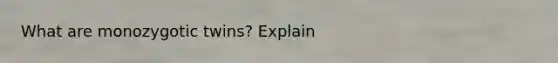 What are monozygotic twins? Explain