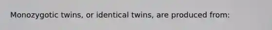 Monozygotic twins, or identical twins, are produced from: