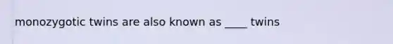 monozygotic twins are also known as ____ twins