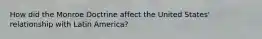 How did the Monroe Doctrine affect the United States' relationship with Latin America?