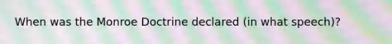 When was the Monroe Doctrine declared (in what speech)?