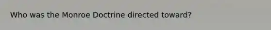 Who was the Monroe Doctrine directed toward?
