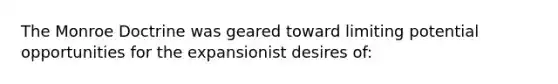 The Monroe Doctrine was geared toward limiting potential opportunities for the expansionist desires of: