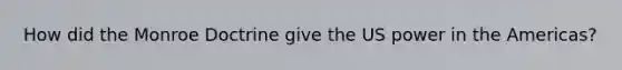 How did the Monroe Doctrine give the US power in the Americas?