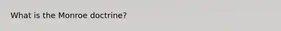 What is the Monroe doctrine?