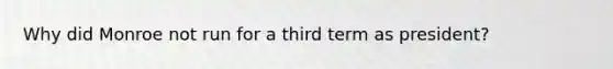 Why did Monroe not run for a third term as president?