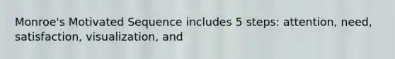 Monroe's Motivated Sequence includes 5 steps: attention, need, satisfaction, visualization, and