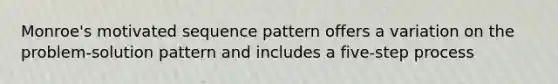 Monroe's motivated sequence pattern offers a variation on the problem-solution pattern and includes a five-step process