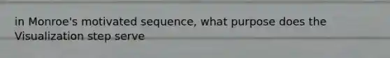 in Monroe's motivated sequence, what purpose does the Visualization step serve