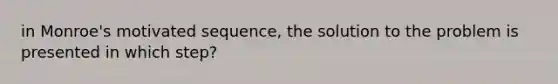 in Monroe's motivated sequence, the solution to the problem is presented in which step?