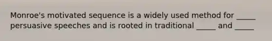 Monroe's motivated sequence is a widely used method for _____ persuasive speeches and is rooted in traditional _____ and _____