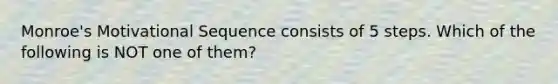 Monroe's Motivational Sequence consists of 5 steps. Which of the following is NOT one of them?