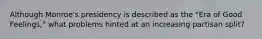 Although Monroe's presidency is described as the "Era of Good Feelings," what problems hinted at an increasing partisan split?