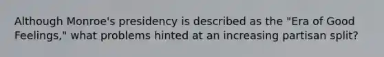 Although Monroe's presidency is described as the "Era of Good Feelings," what problems hinted at an increasing partisan split?