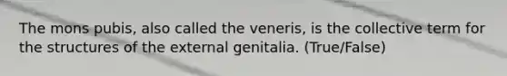 The mons pubis, also called the veneris, is the collective term for the structures of the external genitalia. (True/False)