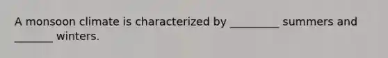 A monsoon climate is characterized by _________ summers and _______ winters.