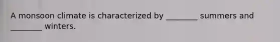 A monsoon climate is characterized by ________ summers and ________ winters.