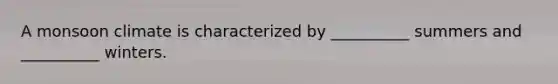 A monsoon climate is characterized by __________ summers and __________ winters.