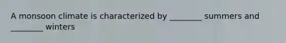 A monsoon climate is characterized by ________ summers and ________ winters