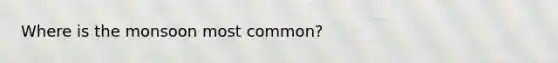 Where is the monsoon most common?