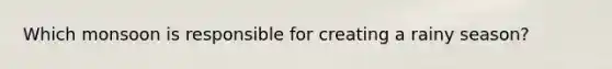 Which monsoon is responsible for creating a rainy season?