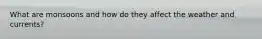 What are monsoons and how do they affect the weather and currents?