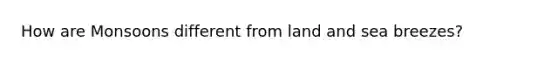 How are Monsoons different from land and sea breezes?