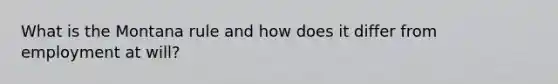 What is the Montana rule and how does it differ from employment at will?