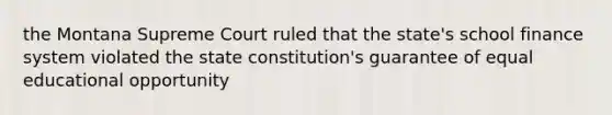 the Montana Supreme Court ruled that the state's school finance system violated the state constitution's guarantee of equal educational opportunity